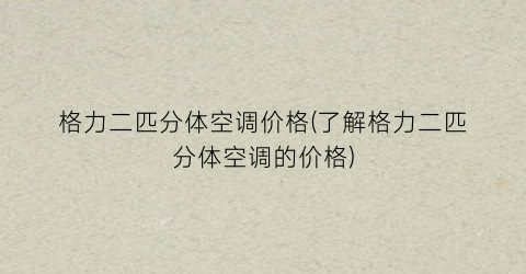 格力二匹分体空调价格(了解格力二匹分体空调的价格)