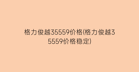 格力俊越35559价格(格力俊越35559价格稳定)
