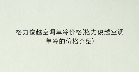 格力俊越空调单冷价格(格力俊越空调单冷的价格介绍)
