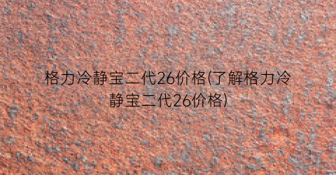 格力冷静宝二代26价格(了解格力冷静宝二代26价格)