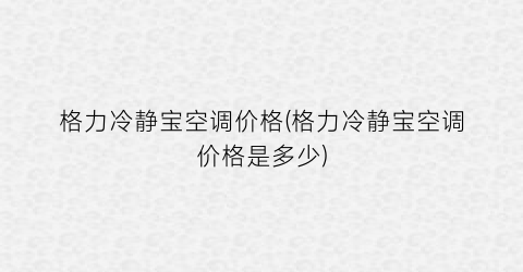 格力冷静宝空调价格(格力冷静宝空调价格是多少)