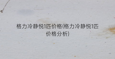 格力冷静悦1匹价格(格力冷静悦1匹价格分析)