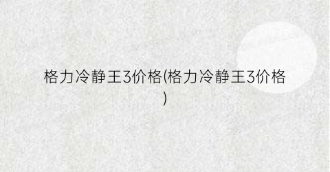 格力冷静王3价格(格力冷静王3价格)