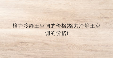 “格力冷静王空调的价格(格力冷静王空调的价格)