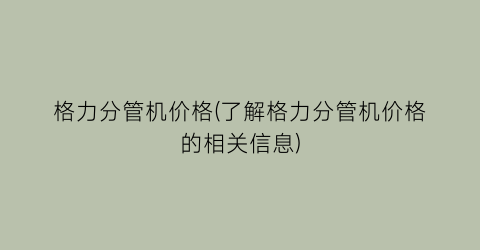 格力分管机价格(了解格力分管机价格的相关信息)
