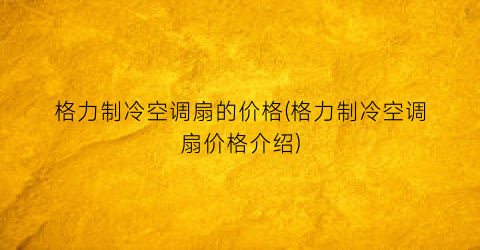 格力制冷空调扇的价格(格力制冷空调扇价格介绍)
