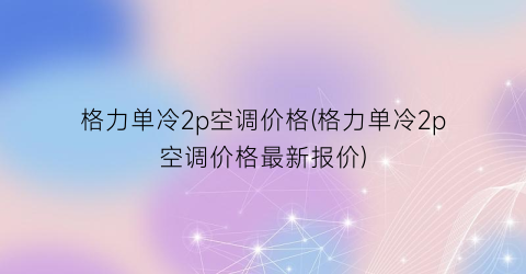 格力单冷2p空调价格(格力单冷2p空调价格最新报价)
