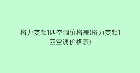 格力变频1匹空调价格表(格力变频1匹空调价格表)