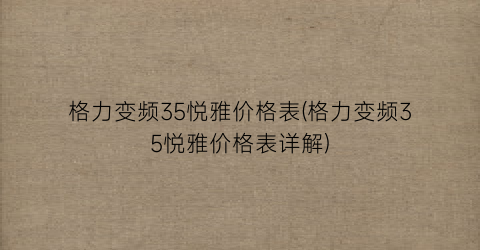 格力变频35悦雅价格表(格力变频35悦雅价格表详解)