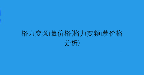 格力变频i慕价格(格力变频i慕价格分析)