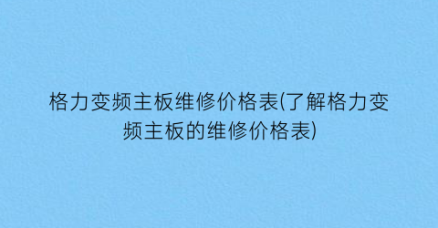 格力变频主板维修价格表(了解格力变频主板的维修价格表)