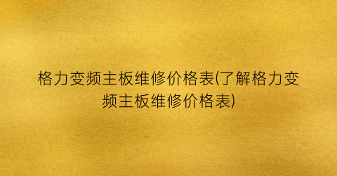 格力变频主板维修价格表(了解格力变频主板维修价格表)