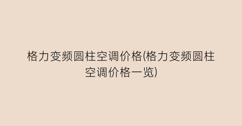 格力变频圆柱空调价格(格力变频圆柱空调价格一览)