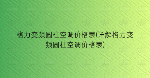 格力变频圆柱空调价格表(详解格力变频圆柱空调价格表)