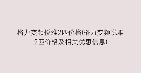 格力变频悦雅2匹价格(格力变频悦雅2匹价格及相关优惠信息)