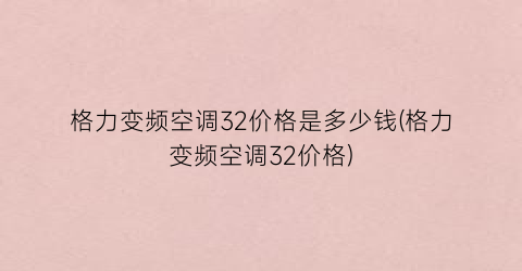 格力变频空调32价格是多少钱(格力变频空调32价格)