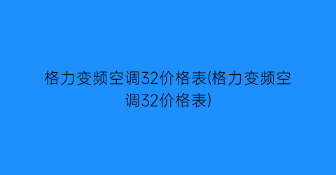 格力变频空调32价格表(格力变频空调32价格表)