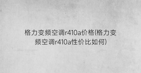 格力变频空调r410a价格(格力变频空调r410a性价比如何)