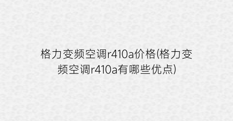格力变频空调r410a价格(格力变频空调r410a有哪些优点)