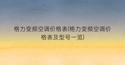 格力变频空调价格表(格力变频空调价格表及型号一览)