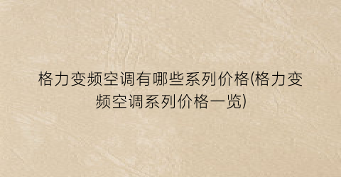 格力变频空调有哪些系列价格(格力变频空调系列价格一览)