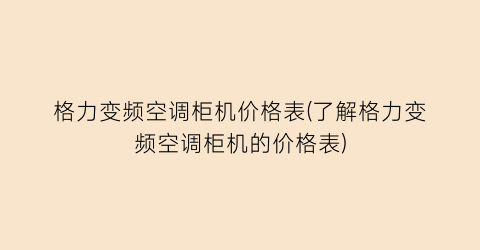 格力变频空调柜机价格表(了解格力变频空调柜机的价格表)