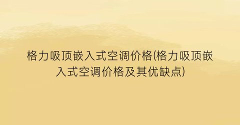 格力吸顶嵌入式空调价格(格力吸顶嵌入式空调价格及其优缺点)