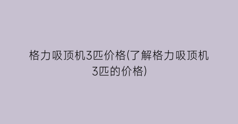 格力吸顶机3匹价格(了解格力吸顶机3匹的价格)