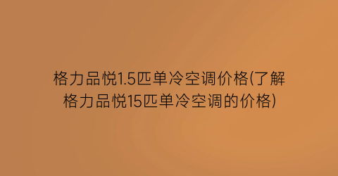 格力品悦1.5匹单冷空调价格(了解格力品悦15匹单冷空调的价格)