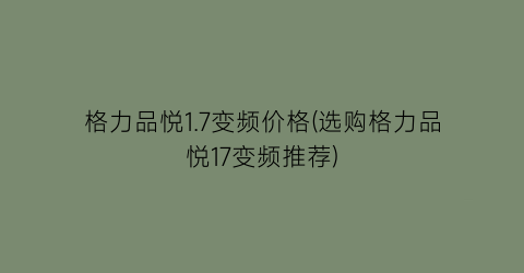 格力品悦1.7变频价格(选购格力品悦17变频推荐)