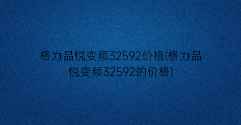 格力品悦变频32592价格(格力品悦变频32592的价格)