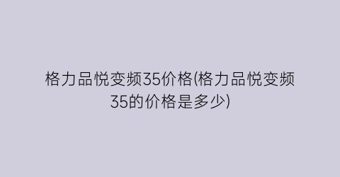 格力品悦变频35价格(格力品悦变频35的价格是多少)