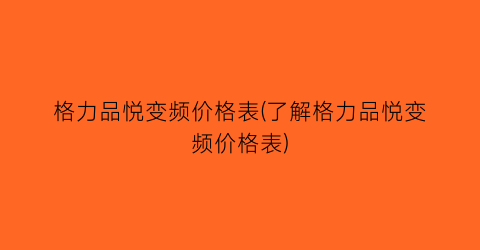 格力品悦变频价格表(了解格力品悦变频价格表)