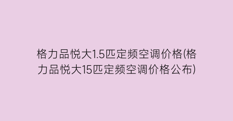 格力品悦大1.5匹定频空调价格(格力品悦大15匹定频空调价格公布)