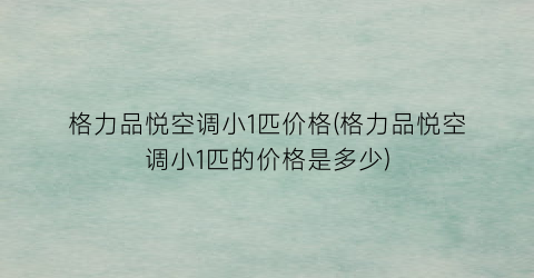 格力品悦空调小1匹价格(格力品悦空调小1匹的价格是多少)