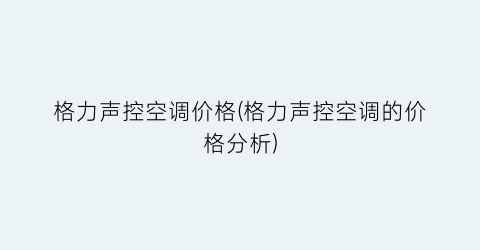“格力声控空调价格(格力声控空调的价格分析)