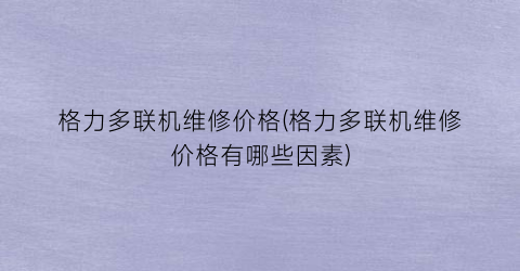 格力多联机维修价格(格力多联机维修价格有哪些因素)