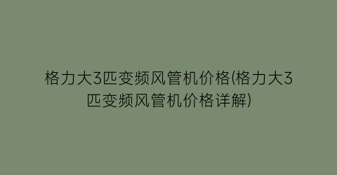 格力大3匹变频风管机价格(格力大3匹变频风管机价格详解)
