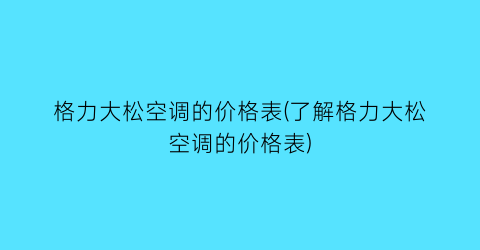 格力大松空调的价格表(了解格力大松空调的价格表)