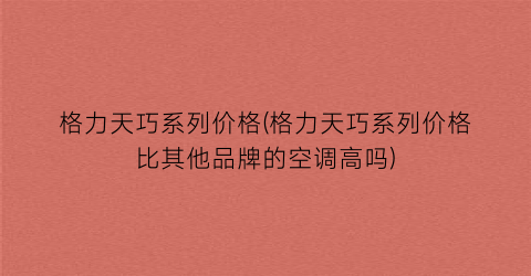 格力天巧系列价格(格力天巧系列价格比其他品牌的空调高吗)