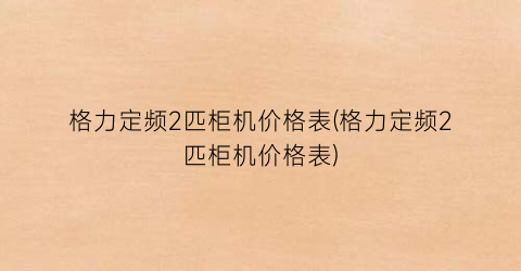 格力定频2匹柜机价格表(格力定频2匹柜机价格表)