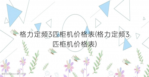 格力定频3匹柜机价格表(格力定频3匹柜机价格表)