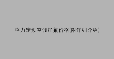 格力定频空调加氟价格(附详细介绍)