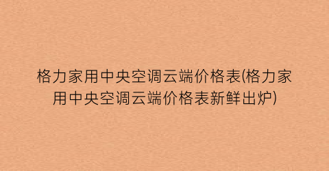 格力家用中央空调云端价格表(格力家用中央空调云端价格表新鲜出炉)
