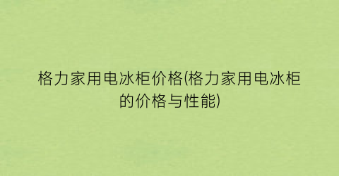 格力家用电冰柜价格(格力家用电冰柜的价格与性能)