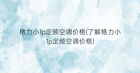 “格力小1p定频空调价格(了解格力小1p定频空调价格)