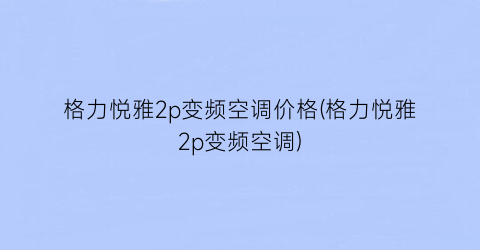 格力悦雅2p变频空调价格(格力悦雅2p变频空调)