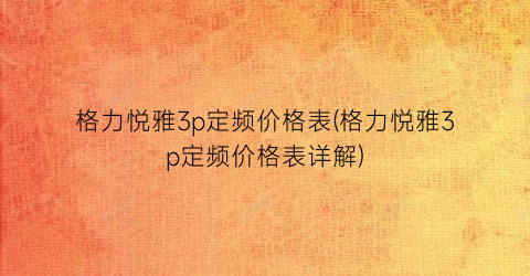 格力悦雅3p定频价格表(格力悦雅3p定频价格表详解)