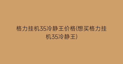 格力挂机35冷静王价格(想买格力挂机35冷静王)