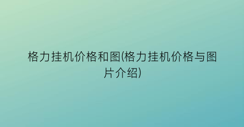 格力挂机价格和图(格力挂机价格与图片介绍)